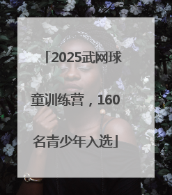 2025武网球童训练营，160名青少年入选