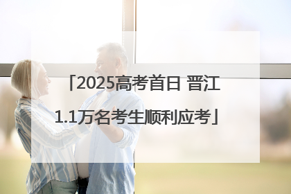 2025高考首日 晋江1.1万名考生顺利应考