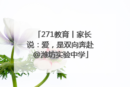 271教育丨家长说：爱，是双向奔赴@潍坊实验中学