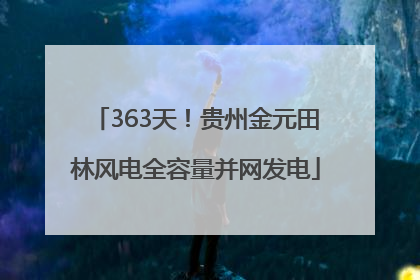 363天！贵州金元田林风电全容量并网发电