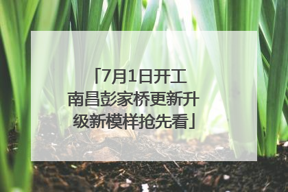 7月1日开工 南昌彭家桥更新升级新模样抢先看
