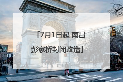 7月1日起 南昌彭家桥封闭改造