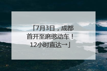 7月3日，成都首开至磨憨动车！12小时直达→