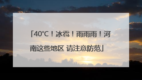 40℃！冰雹！雨雨雨！河南这些地区 请注意防范