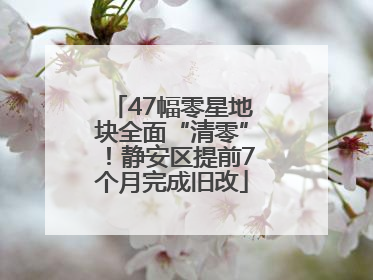 47幅零星地块全面“清零”！静安区提前7个月完成旧改
