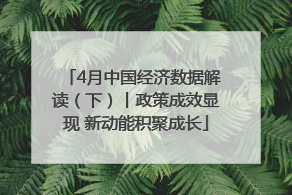 4月中国经济数据解读（下）丨政策成效显现 新动能积聚成长