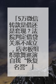 5万微信转款是借还是套现？法院判定借贷关系不成立，店老板组织歌舞巡演自我“恢复名誉”