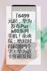 6499元起，华为发布Pura80系列手机！余承东：绝对对得起那四个字！华为近十年研发投入12490亿元