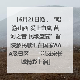 6月21日晚，“唱游山西 爱上岢岚 黄河之音 民歌盛宴”晋陕蒙民歌汇在国家AAA级景区——岢岚宋长城精彩上演