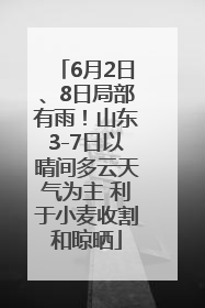 6月2日、8日局部有雨！山东3-7日以晴间多云天气为主 利于小麦收割和晾晒