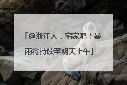 @浙江人，宅家吧！暴雨将持续至明天上午