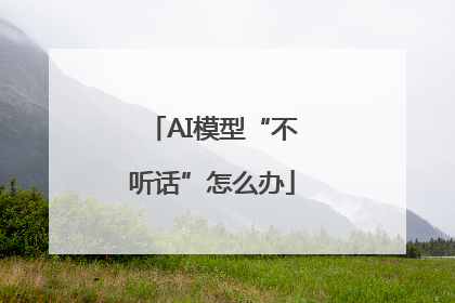 AI模型“不听话”怎么办