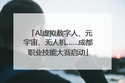 AI虚拟数字人、元宇宙、无人机……成都职业技能大赛启动