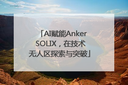 AI赋能Anker SOLIX，在技术无人区探索与突破