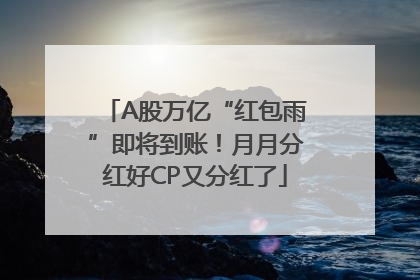 A股万亿“红包雨”即将到账！月月分红好CP又分红了
