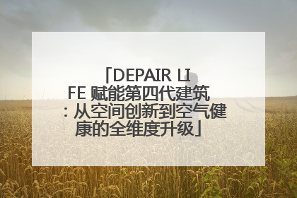 DEPAIR LIFE 赋能第四代建筑：从空间创新到空气健康的全维度升级