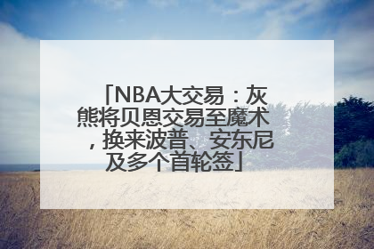 NBA大交易：灰熊将贝恩交易至魔术，换来波普、安东尼及多个首轮签