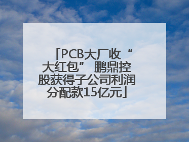 PCB大厂收“大红包” 鹏鼎控股获得子公司利润分配款15亿元