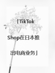 TikTok Shop在日本推出电商业务