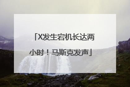 X发生宕机长达两小时！马斯克发声