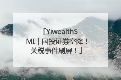 YiwealthSMI｜国投证券空降！关税事件刷屏！